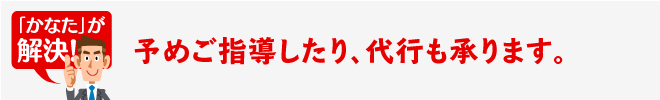 予めご指導したり、代行も承ります。