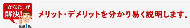 メリット・デメリットを分かり易く説明します。