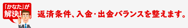 返済条件、入金・出金バランスを整えます。