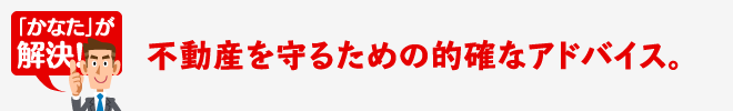 不動産を守るための的確なアドバイス。