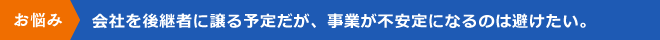 会社を後継者に譲る予定だが、事業が不安定になるのは避けたい。