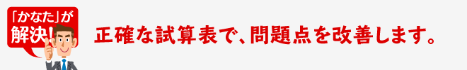 正確な計算表で、問題点を改善します。