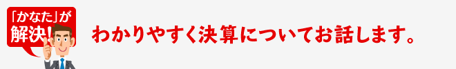 わかりやすく決算についてお話します。