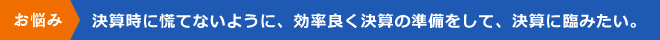 決算時に慌てないように、効率良く決算の準備をして、決算に臨みたい。